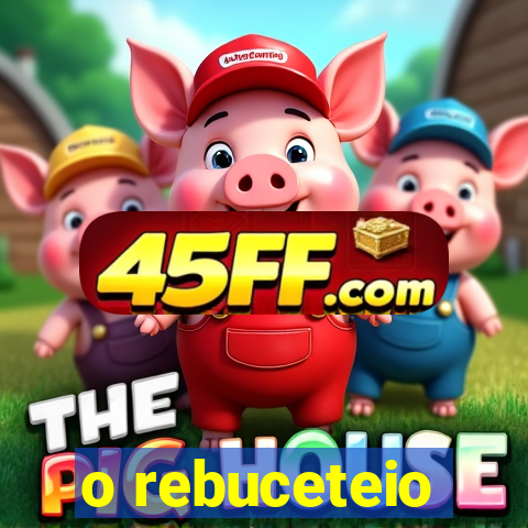 o rebuceteio